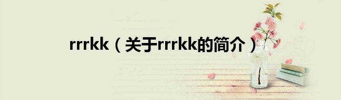 rrrkk（關(guān)于rrrkk的簡(jiǎn)介）