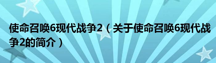 使命召喚6現(xiàn)代戰(zhàn)爭2（關(guān)于使命召喚6現(xiàn)代戰(zhàn)爭2的簡介）