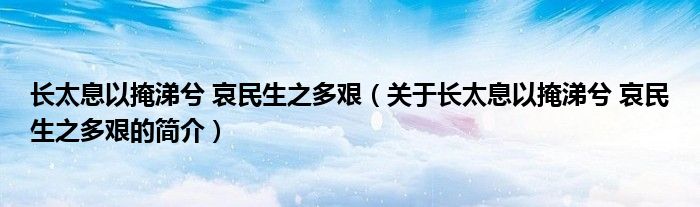 長太息以掩涕兮 哀民生之多艱（關(guān)于長太息以掩涕兮 哀民生之多艱的簡介）