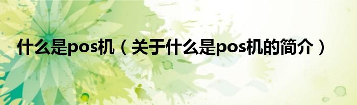 什么是pos機(jī)（關(guān)于什么是pos機(jī)的簡(jiǎn)介）