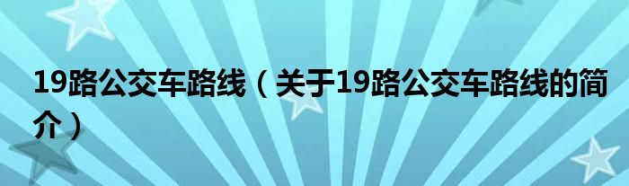 19路公交車路線（關(guān)于19路公交車路線的簡(jiǎn)介）