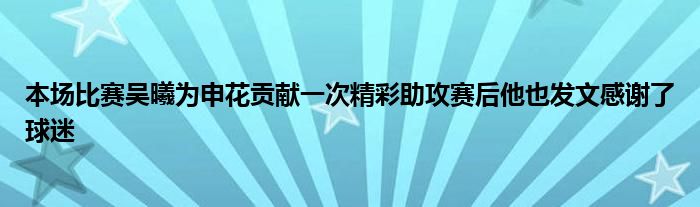 本場比賽吳曦為申花貢獻一次精彩助攻賽后他也發(fā)文感謝了球迷