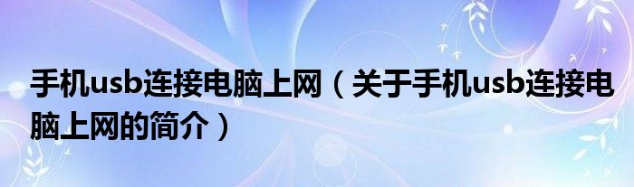 手機usb連接電腦上網(wǎng)（關(guān)于手機usb連接電腦上網(wǎng)的簡介）