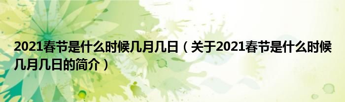 2021春節(jié)是什么時候幾月幾日（關(guān)于2021春節(jié)是什么時候幾月幾日的簡介）