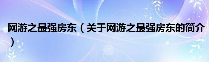 網(wǎng)游之最強房東（關于網(wǎng)游之最強房東的簡介）