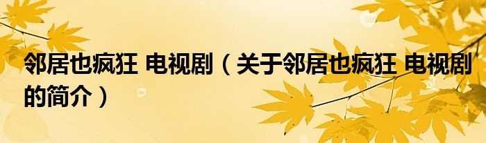 鄰居也瘋狂 電視?。P于鄰居也瘋狂 電視劇的簡介）