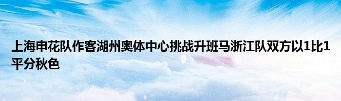 上海申花隊作客湖州奧體中心挑戰(zhàn)升班馬浙江隊雙方以1比1平分秋色