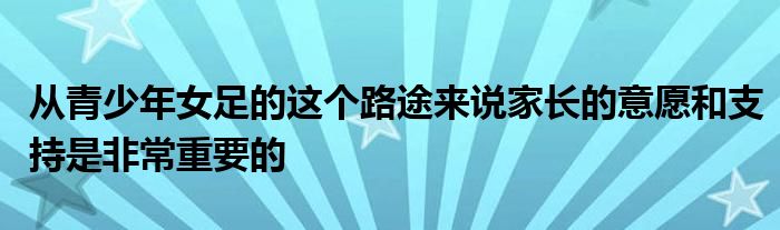 從青少年女足的這個路途來說家長的意愿和支持是非常重要的