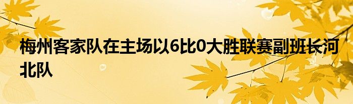 梅州客家隊(duì)在主場(chǎng)以6比0大勝聯(lián)賽副班長河北隊(duì)