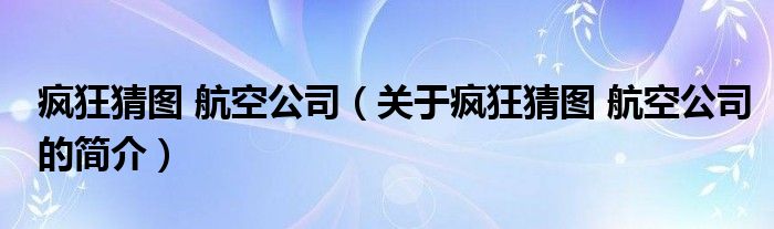 瘋狂猜圖 航空公司（關(guān)于瘋狂猜圖 航空公司的簡(jiǎn)介）