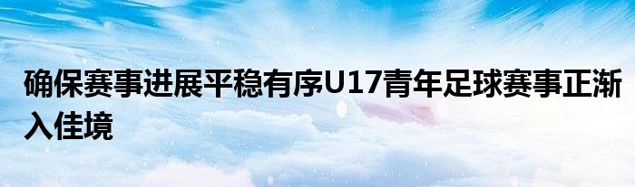 確保賽事進展平穩(wěn)有序U17青年足球賽事正漸入佳境