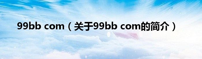 99bb com（關(guān)于99bb com的簡(jiǎn)介）