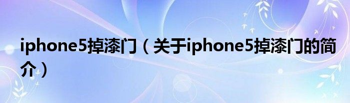 iphone5掉漆門(mén)（關(guān)于iphone5掉漆門(mén)的簡(jiǎn)介）