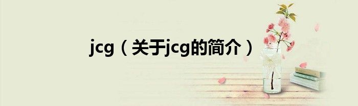 jcg（關(guān)于jcg的簡(jiǎn)介）