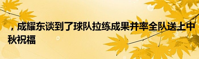 ，成耀東談到了球隊拉練成果并率全隊送上中秋祝福