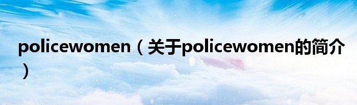 policewomen（關(guān)于policewomen的簡介）