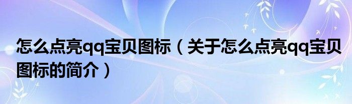 怎么點(diǎn)亮qq寶貝圖標(biāo)（關(guān)于怎么點(diǎn)亮qq寶貝圖標(biāo)的簡(jiǎn)介）