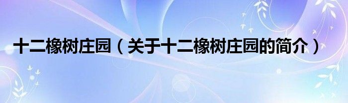 十二橡樹莊園（關(guān)于十二橡樹莊園的簡介）