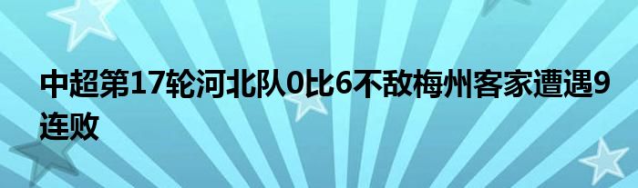 中超第17輪河北隊(duì)0比6不敵梅州客家遭遇9連敗