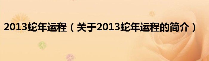 2013蛇年運程（關(guān)于2013蛇年運程的簡介）