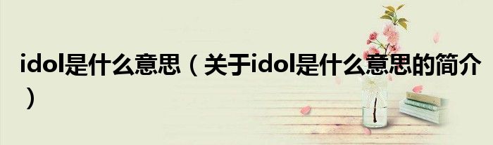 idol是什么意思（關于idol是什么意思的簡介）