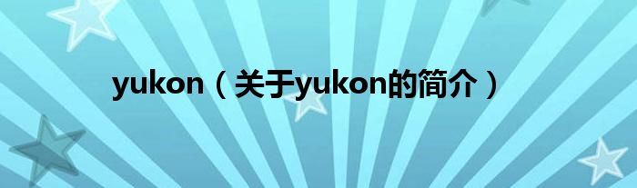 yukon（關(guān)于yukon的簡介）