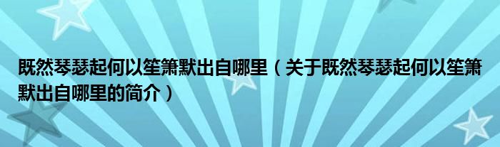 既然琴瑟起何以笙簫默出自哪里（關(guān)于既然琴瑟起何以笙簫默出自哪里的簡介）