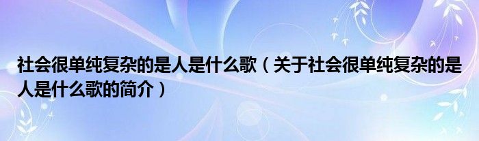 社會(huì)很單純復(fù)雜的是人是什么歌（關(guān)于社會(huì)很單純復(fù)雜的是人是什么歌的簡(jiǎn)介）