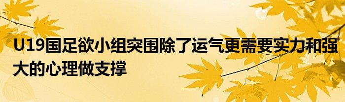 U19國足欲小組突圍除了運(yùn)氣更需要實(shí)力和強(qiáng)大的心理做支撐