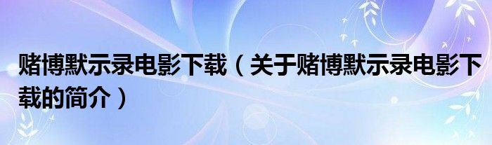 賭博默示錄電影下載（關(guān)于賭博默示錄電影下載的簡(jiǎn)介）