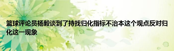 籃球評論員楊毅談到了持找歸化指標不治本這個觀點反對歸化這一現(xiàn)象