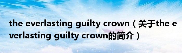 the everlasting guilty crown（關(guān)于the everlasting guilty crown的簡介）