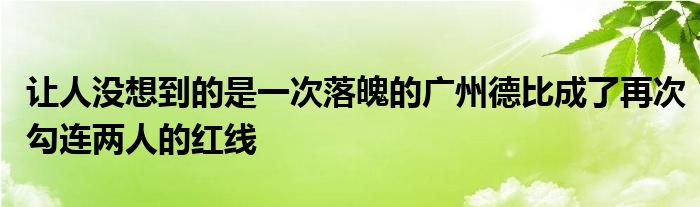 讓人沒(méi)想到的是一次落魄的廣州德比成了再次勾連兩人的紅線