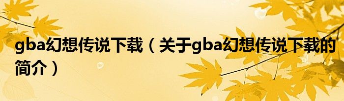 gba幻想傳說下載（關(guān)于gba幻想傳說下載的簡介）