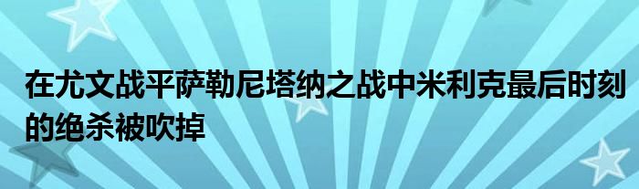 在尤文戰(zhàn)平薩勒尼塔納之戰(zhàn)中米利克最后時(shí)刻的絕殺被吹掉