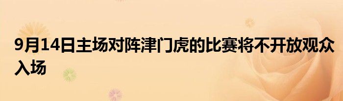 9月14日主場(chǎng)對(duì)陣津門(mén)虎的比賽將不開(kāi)放觀眾入場(chǎng)