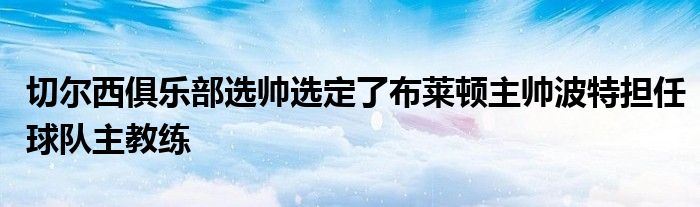 切爾西俱樂部選帥選定了布萊頓主帥波特?fù)?dān)任球隊主教練