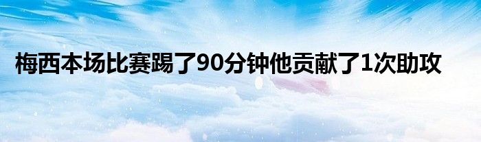 梅西本場比賽踢了90分鐘他貢獻(xiàn)了1次助攻