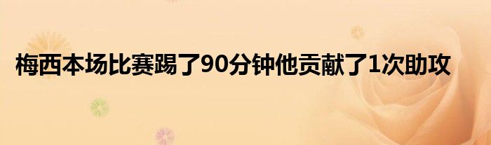 梅西本場比賽踢了90分鐘他貢獻(xiàn)了1次助攻