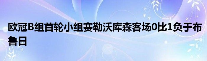 歐冠B組首輪小組賽勒沃庫森客場(chǎng)0比1負(fù)于布魯日