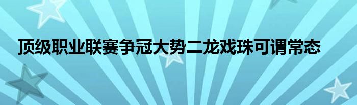 頂級職業(yè)聯賽爭冠大勢二龍戲珠可謂常態(tài)