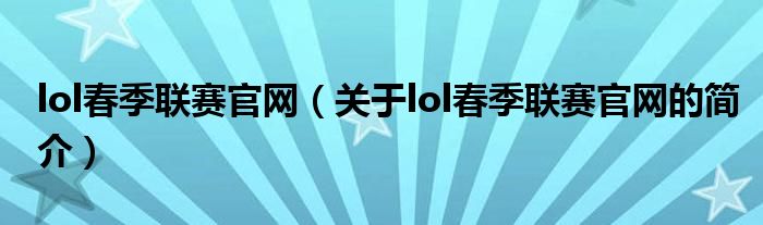 lol春季聯(lián)賽官網(wǎng)（關于lol春季聯(lián)賽官網(wǎng)的簡介）