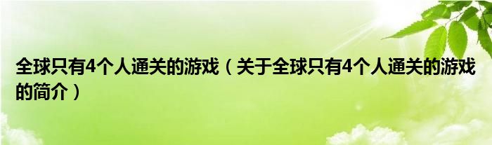 全球只有4個人通關的游戲（關于全球只有4個人通關的游戲的簡介）