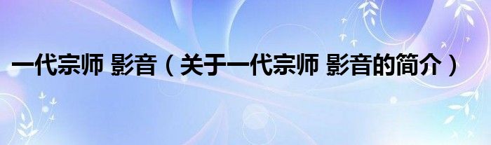 一代宗師 影音（關(guān)于一代宗師 影音的簡(jiǎn)介）