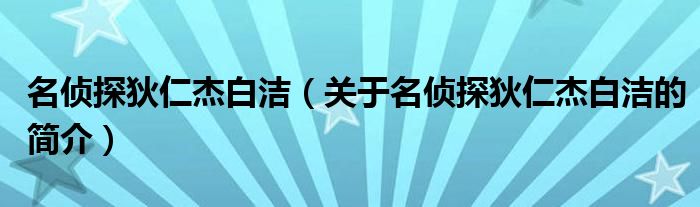 名偵探狄仁杰白潔（關于名偵探狄仁杰白潔的簡介）