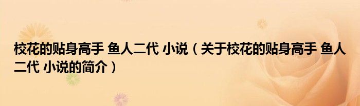 校花的貼身高手 魚人二代 小說（關(guān)于?；ǖ馁N身高手 魚人二代 小說的簡介）