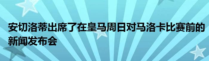 安切洛蒂出席了在皇馬周日對(duì)馬洛卡比賽前的新聞發(fā)布會(huì)