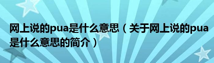 網(wǎng)上說的pua是什么意思（關于網(wǎng)上說的pua是什么意思的簡介）