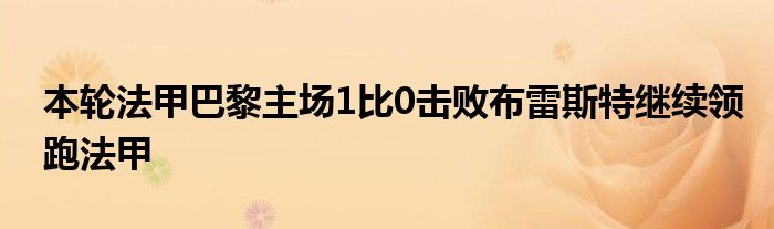 本輪法甲巴黎主場1比0擊敗布雷斯特繼續(xù)領(lǐng)跑法甲