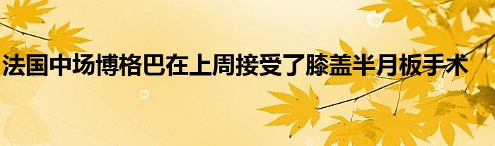 法國(guó)中場(chǎng)博格巴在上周接受了膝蓋半月板手術(shù)